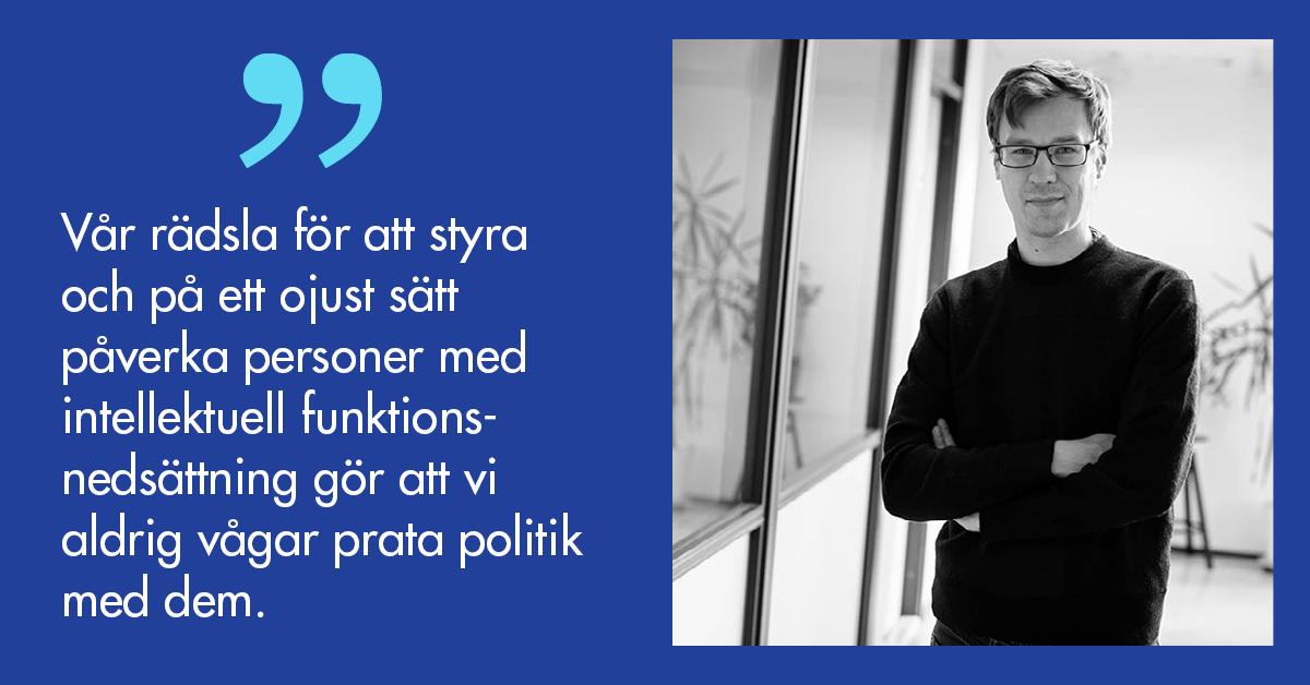 Porträtt på Frank Lundgren och citatet Vår rädsla för att styra och att på ett ojust sätt påverka personer med intellektuell funktionsnedsättning gör att vi aldrig vågar prata politik med dem.