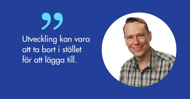 Porträtt på Jan Alin och citatet -Utveckling kan vara att ta bort i stället  för att lägga till. 