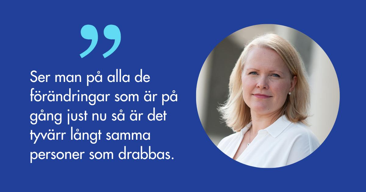 Porträtt på Annette Tallberg-Haahtela och citatet Ser man på alla de förändringar som är på gång just nu så är det tyvärr långt samma personer som drabbas.