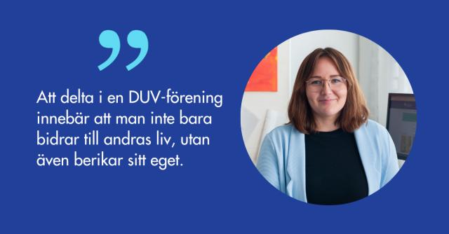Porträtt på Sanna Tolvanen och citatet Att delta i en DUV-förening innebär att man inte bara bidrar till andras liv, utan även berikar sitt eget. 